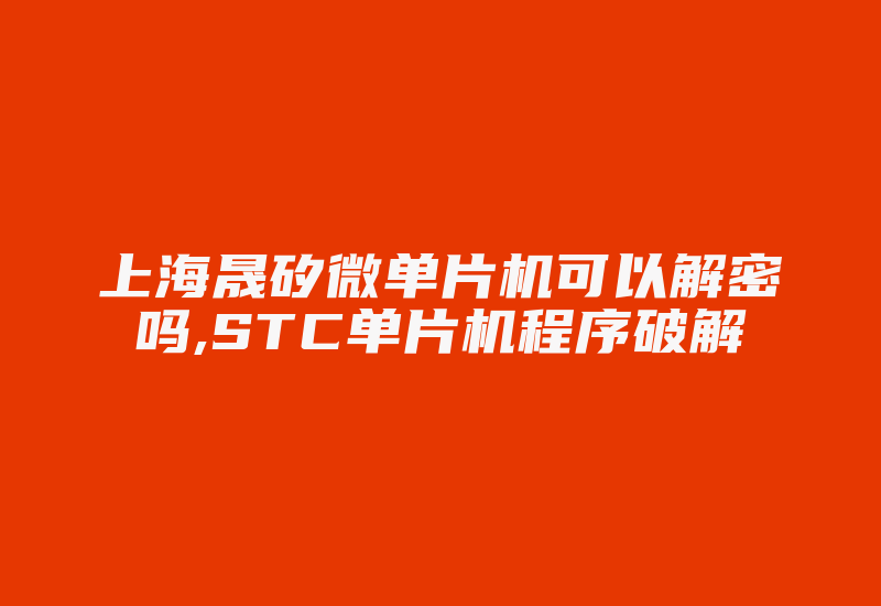 上海晟矽微单片机可以解密吗,STC单片机程序破解-加密狗复制网