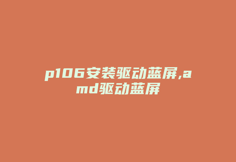 p106安装驱动蓝屏,amd驱动蓝屏-加密狗复制网