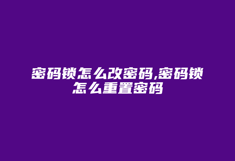 密码锁怎么改密码,密码锁怎么重置密码-加密狗复制网