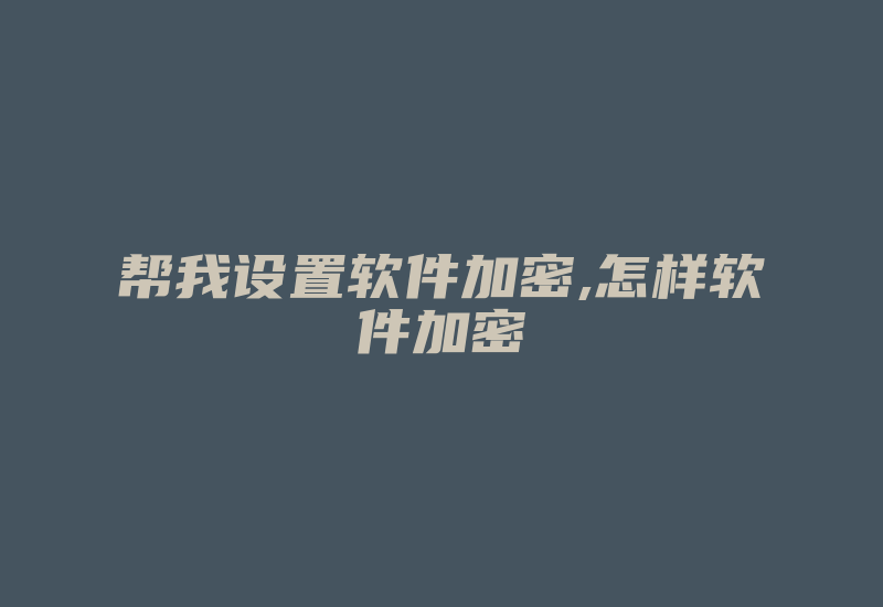 帮我设置软件加密,怎样软件加密-加密狗复制网