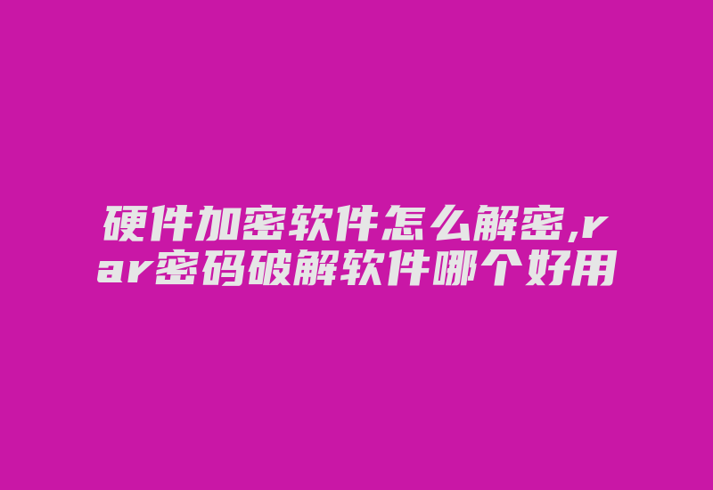 硬件加密软件怎么解密,rar密码破解软件哪个好用-加密狗复制网