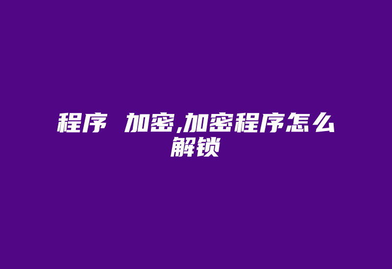 程序 加密,加密程序怎么解锁-加密狗复制网