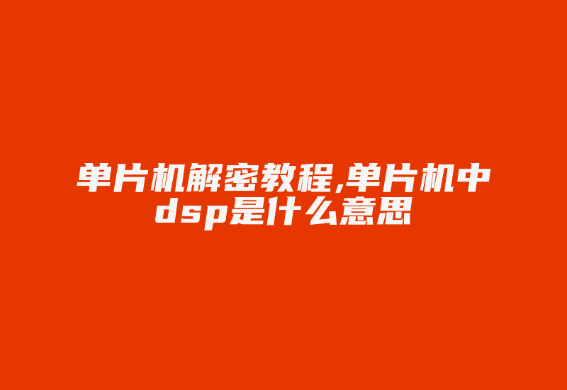 单片机解密教程,单片机中dsp是什么意思-加密狗复制网