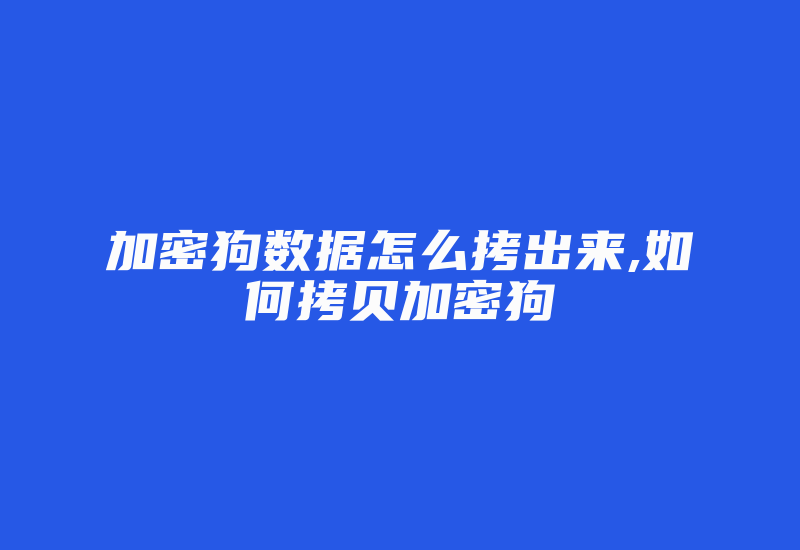 加密狗数据怎么拷出来,如何拷贝加密狗-加密狗复制网