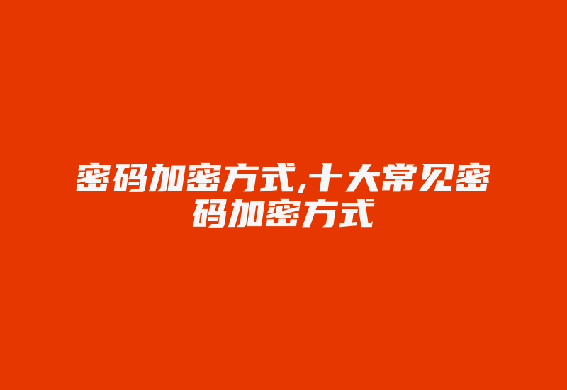 密码加密方式,十大常见密码加密方式-加密狗复制网