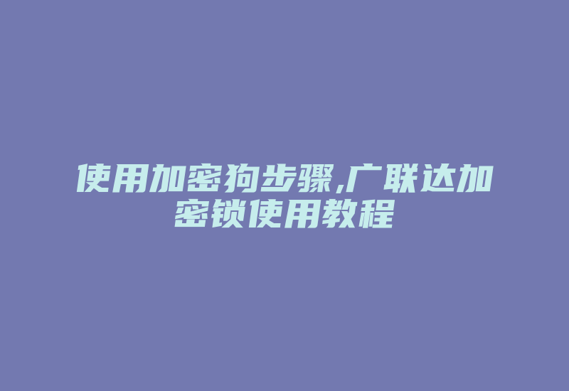 使用加密狗步骤,广联达加密锁使用教程-加密狗复制网