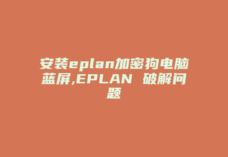 安装eplan加密狗电脑蓝屏,EPLAN 破解问题-加密狗复制网