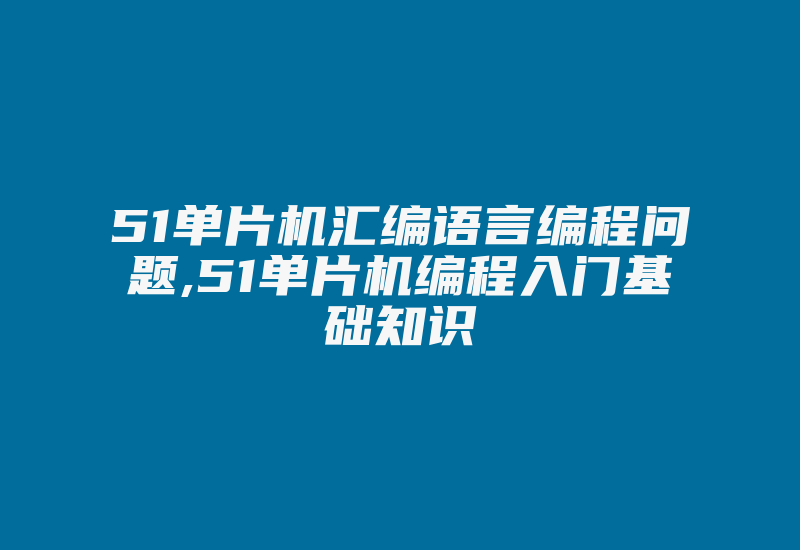 51单片机汇编语言编程问题,51单片机编程入门基础知识-加密狗复制网