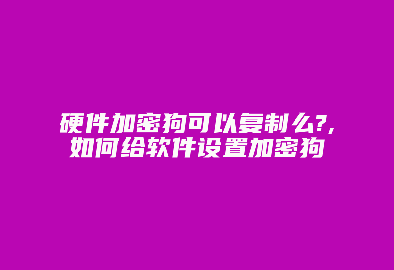 硬件加密狗可以复制么?,如何给软件设置加密狗-加密狗复制网