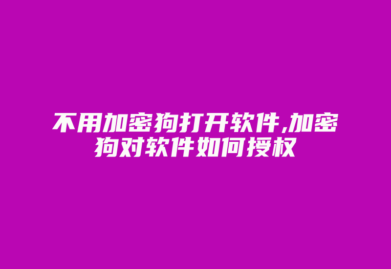 不用加密狗打开软件,加密狗对软件如何授权-加密狗复制网