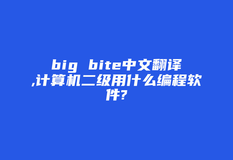 big bite中文翻译,计算机二级用什么编程软件?-加密狗复制网