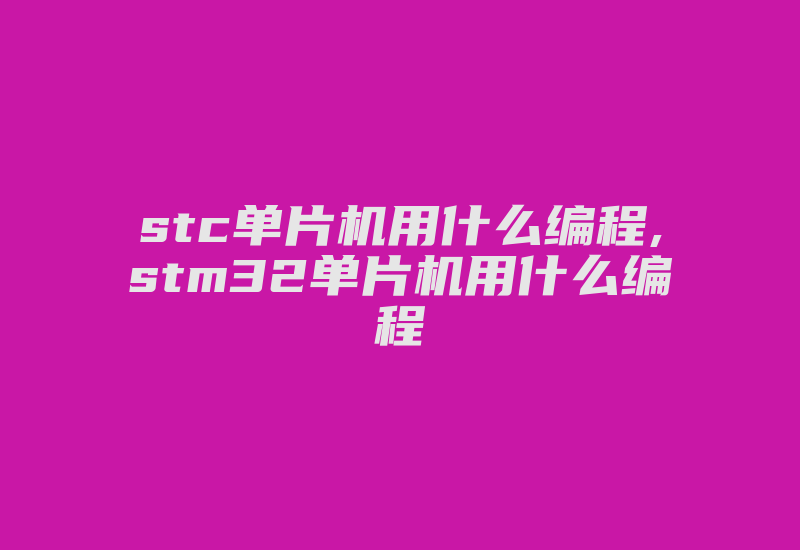 stc单片机用什么编程,stm32单片机用什么编程-加密狗复制网