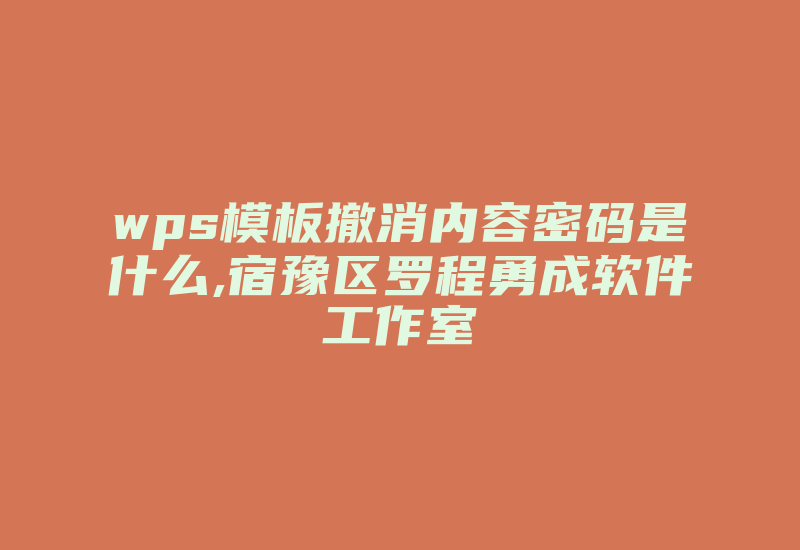 wps模板撤消内容密码是什么,宿豫区罗程勇成软件工作室-加密狗复制网