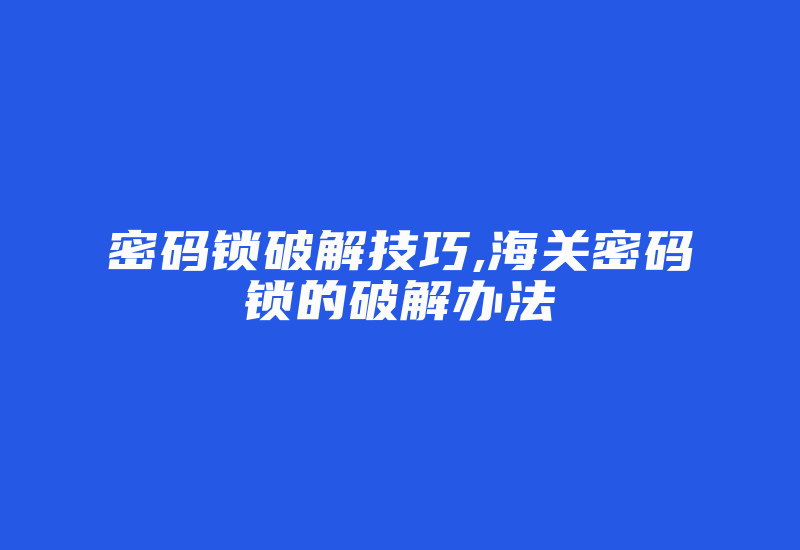 密码锁破解技巧,海关密码锁的破解办法-加密狗复制网