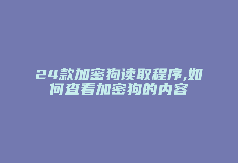 24款加密狗读取程序,如何查看加密狗的内容-加密狗复制网