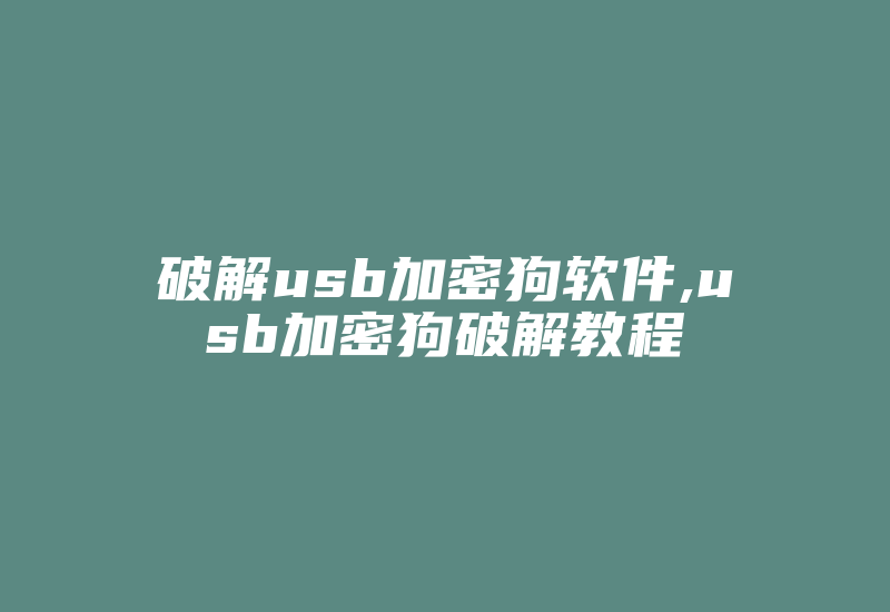 破解usb加密狗软件,usb加密狗破解教程-加密狗复制网