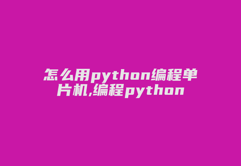 怎么用python编程单片机,编程python-加密狗复制网