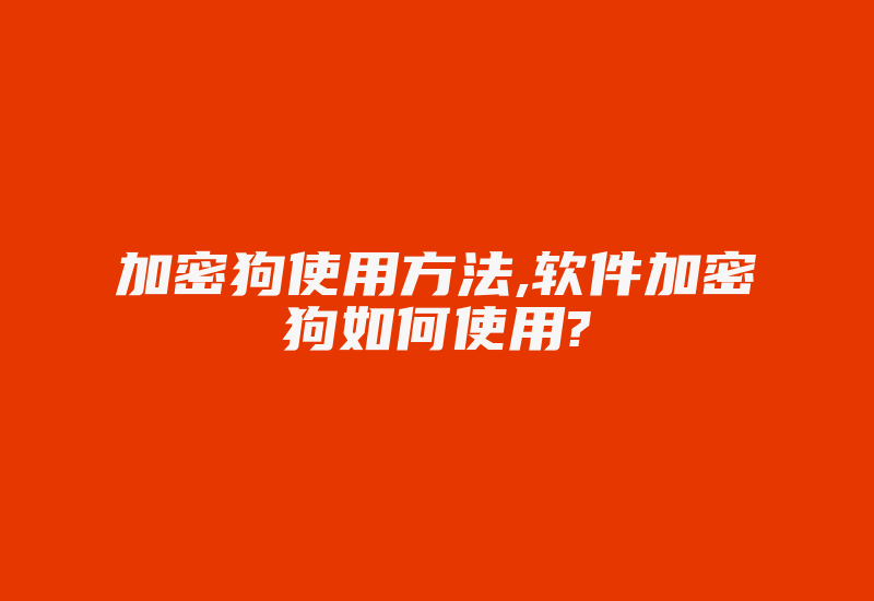 加密狗使用方法,软件加密狗如何使用?-加密狗复制网