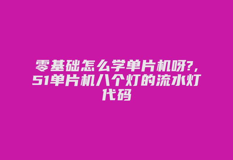 零基础怎么学单片机呀?,51单片机八个灯的流水灯代码-加密狗复制网