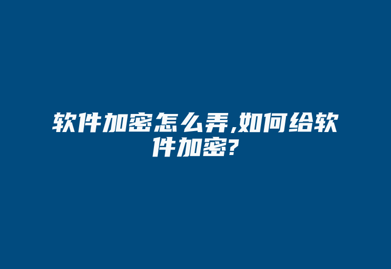 软件加密怎么弄,如何给软件加密?-加密狗复制网