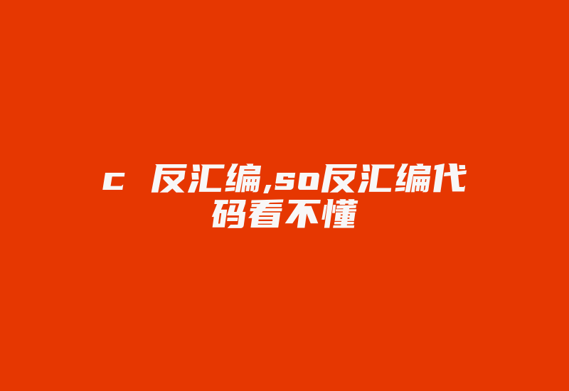 c 反汇编,so反汇编代码看不懂-加密狗复制网