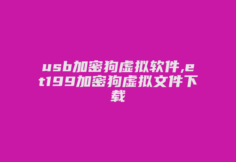 usb加密狗虚拟软件,et199加密狗虚拟文件下载-加密狗复制网