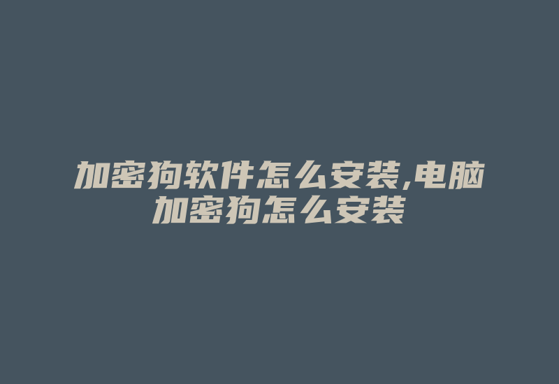 加密狗软件怎么安装,电脑加密狗怎么安装-加密狗复制网