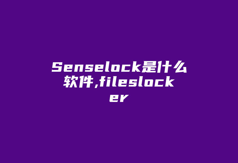 Senselock是什么软件,fileslocker-加密狗复制网