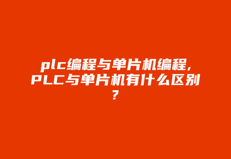 plc编程与单片机编程,PLC与单片机有什么区别?-加密狗复制网