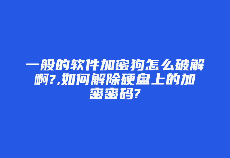 一般的软件加密狗怎么破解啊?,如何解除硬盘上的加密密码?-加密狗复制网