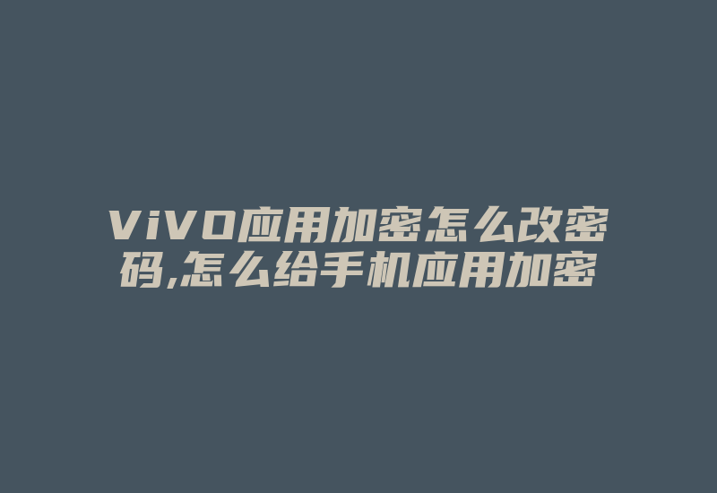 ViVO应用加密怎么改密码,怎么给手机应用加密-加密狗复制网