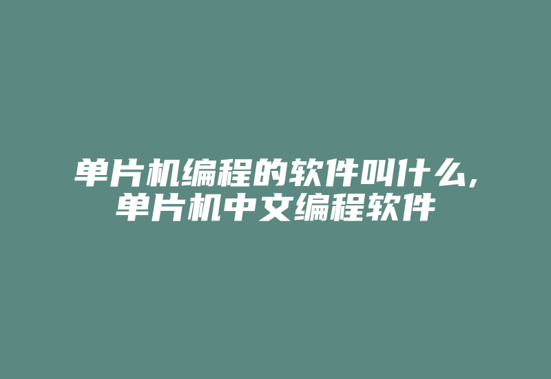 单片机编程的软件叫什么,单片机中文编程软件-加密狗复制网